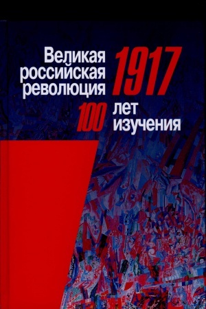 Обложка: Великая российская революция, 1917: сто лет изучения: Материалы Международ. науч. конф. (Москва, 9-11 октября 2017 г.)