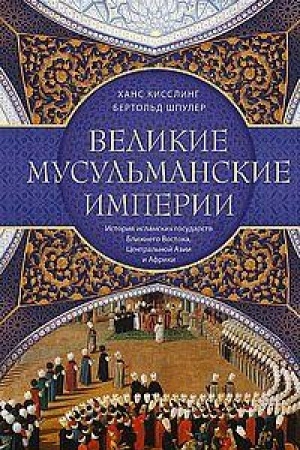 Cover: Velikie musul′manskie imperii. Istoriya islamskich gosudarstv Blizhnego Vostoka, Central′noj Azii i Afriki