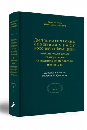 Buchcover: VELIKIJ KNJAZ′ NIKOLAJ MICHAILOVIČ. DIPLOMATIČESKIE SNOŠENIJA MEŽDU ROSSIEJ I FRANCIEJ PO DONESENIJAM POSLOV IMPERATOROV ALEKSANDRA I I NAPOLEONA. 1809–1812 GG. DEPEŠI I PIS′MA KNJAZJA A.B. KURAKINA. T. I