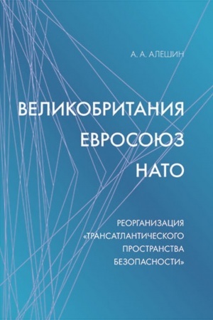 Cover: Velikobritaniya–Evrosoyuz–NATO: Reorganizaciya «transatlanticheskogo prostranstva bezopasnosti». Nauchnoe izdanie