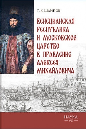 Обложка: Венецианская республика и Московское царство в правление Алексея Михайловича. Посольства Альберто Вимины и Ивана Чемоданова
