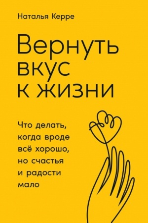 Обложка: Вернуть вкус к жизни. Что делать, когда вроде все хорошо, но счастья и радости мало