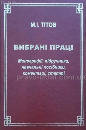 Обложка: Вибрані праці. Монографії, підручники, навчальні посібники, коментарі, статті. Тітов М.І. Право 2023