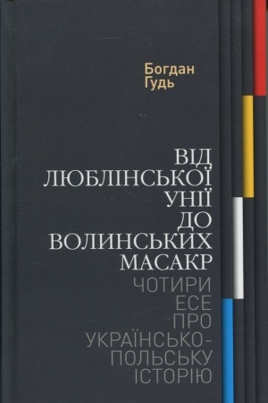 Обложка: Від Люблінської унії до Волинських масакр. Чотири есе про українсько-польську історію. Друге видання