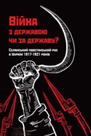 Обложка: Війна з державою чи за державу? Селянський повстанський рух в Україні 1917—1921 років