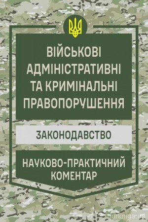 Обложка: Військові адміністративні та кримінальні правопорушення. Законодавство. Науково-практичний коментар