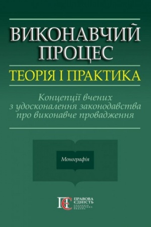 Cover: Vykonavchyy protses: teoriya i praktyka. Kontseptsiyi vchenych z udoskonalennya zakonodavstva pro vykonavche provadzhennya: monohrafiya.