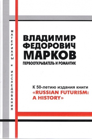 Cover: Vladimir Fedorovich Markov: pervootkryvatel&prime; i romantik. K 50-letiyu izdaniya knigi Russian Futurism: