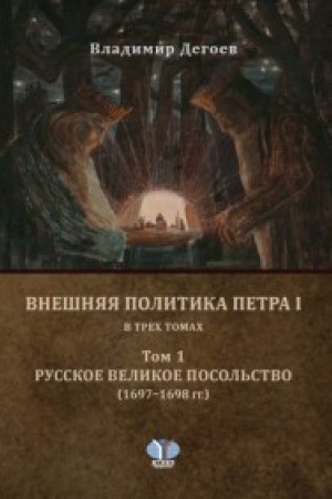 Обложка: Внешняя политика Петра I. В трех томах. Том 1. Русское Великое посольство. (1697-1698 гг.).