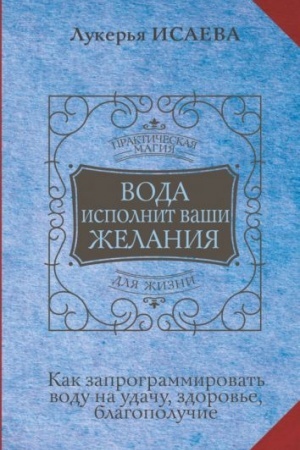 Cover: Voda ispolnit vashi zhelaniya. Kak zaprogrammirovat′ vodu na udachu, zdorov′e, blagopoluchie