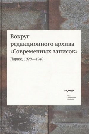 Обложка: Вокруг редакционного архива «Современных записок» (Париж, 1920-1940) / Под ред. О. Коростелева и М.Шрубы