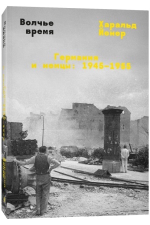 Обложка: Волчье время. Германия и немцы: 1945–1955/ пер. с нем.