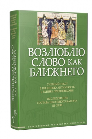 Обложка: Возлюблю слово как ближнего: Учебный текст в позднюю Античность и раннее Средневековье: исследование состава школьного канона III—XI вв.: сб. научн. статей и переводов