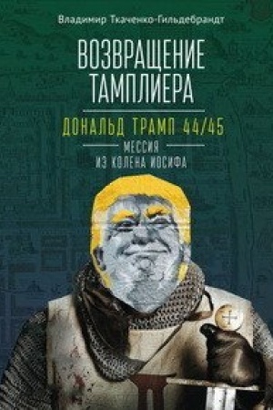 Cover: Vozvrashhenie tampliera. Donal′d Tramp 44/45 - messiya iz kolena Iosifa. Genealogiya i politika kak dve storony odnoj amerikanskoj medali