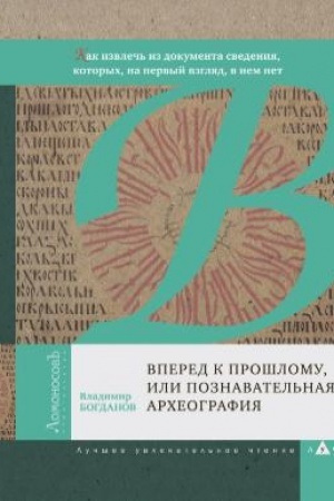 Cover: Vpered k proshlomu, ili Poznavatel′naya archeografiya. Kak izvlech′ iz dokumenta svedeniya, kotorych, na pervyj vzglyad, v nem net