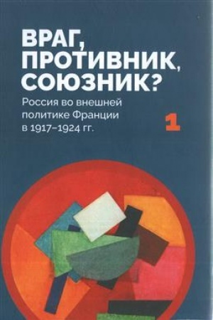Cover: Vrag, protivnik, soyuznik? Rossiya vo vneshnej politike Francii v 1917–1924 gg. V 2-ch t.