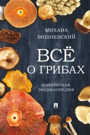 Обложка: Все о грибах. Популярная энциклопедия