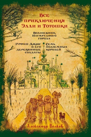 Cover: Vse priklyucheniya Elli i Totoshki. Volshebnik Izumrudnogo goroda. Urfin Dzhyus i ego derevyannye soldaty. Sem&prime; podzemnych korolej