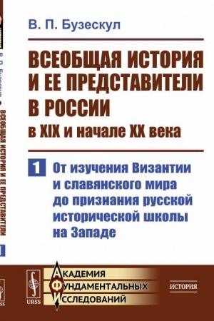 Обложка: Всеобщая история и ее представители в России в XIX и начале XX века. Часть 1: От изучения Византии и славянского мира до признания русской исторической школы на Западе