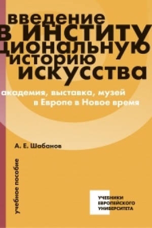 Buchcover: Vvedenie v institucional′nuju istoriju iskusstva: akademija, vystavka, muzej v Evrope v Novoe vremja: učebnoe posobie
