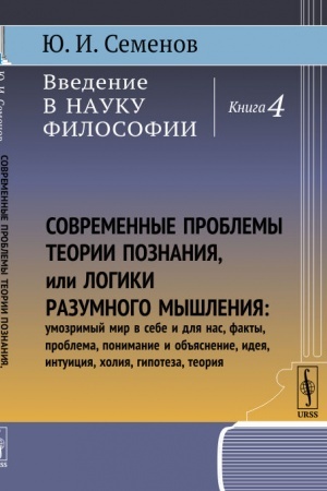 Buchcover: Vvedenie v nauku filosofii. Kn.4: Sovremennye problemy teorii poznanija, ili logiki razumnogo myšlenija (umozrimyj mir v sebe i dlja nas, fakty, problema, ponimanie i ob′′jasnenie, ideja, intuicija, cholija, gipoteza, teorija)