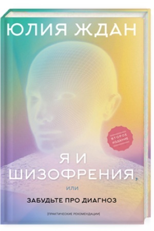Обложка: Я и шизофрения, или забудьте про диагноз (практические рекомендации). Изд. 2-е дополненное