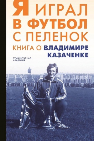 Cover: YA igral v futbol s pelenok. Kniga o Vladimire Kazachenke