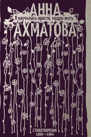 Обложка: Я научилась просто, мудро жить. Стихотворения 1909—1964