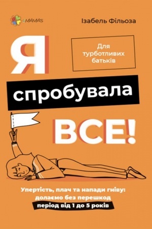 Обложка: Я спробувала все! Упертість, плач та напади гніву: долаємо без перешкод період від 1 до 5 років