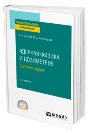 Обложка: ЯДЕРНАЯ ФИЗИКА И ДОЗИМЕТРИЯ. СБОРНИК ЗАДАЧ 2-е изд., испр. и доп. Учебник для СПО