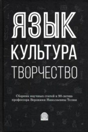 Cover: YAzyk, kul′tura, tvorchestvo. Mirovye praktiki izucheniya. Sbornik nauchnych statej k 90-letiyu professora Veroniki Nikolaevny Teliya