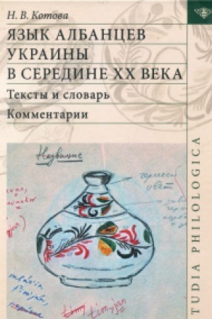 Обложка: Язык албанцев Украины в середине XX века. Тексты и словарь. Комментарии.