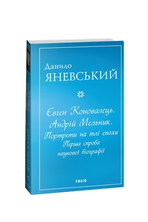 Обложка: Євген Коновалець. Андрій Мельник. Портрети на тлі епохи. Перша спроба наукової біографії