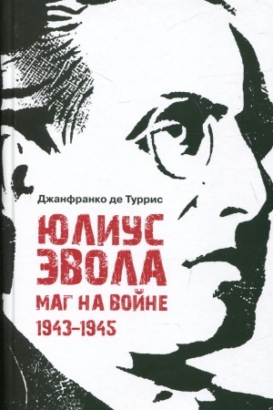 Обложка: Юлиус Эвола: маг на войне. 1943–1945 / пер. с итал. и примеч. Е. И. Пудова, науч. ред., предисл. и примеч. Д. С. Моисеева