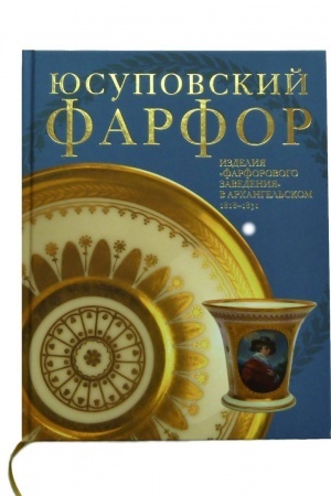 Обложка: Юсуповский фарфор. Изделия Фарфорового заведения в Архангельском 1818-1831. К 270-летию со дня рождения князя Николая Борисовича Юсупова