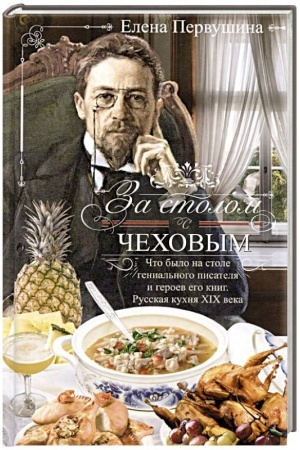 Обложка: За столом с Чеховым. Что было на столе гениального писателя и героев его книг. Русская кухня XIX века