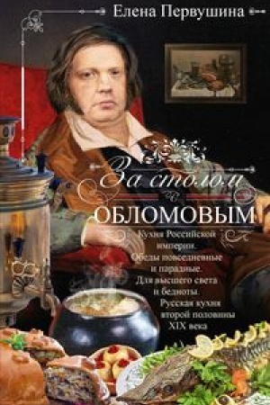 Cover: Za stolom s Oblomovym. Kuchnya Rossijskoj imperii. Obedy povsednevnye i paradnye. Dlya vysshego sveta i