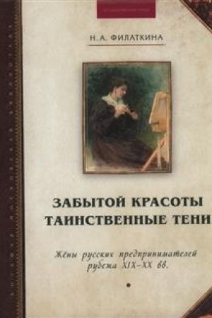 Cover: Zabytoj krasoty tainstvennye teni. ZHyony russkich predprinimatelej rubezha XIX–XX vv.