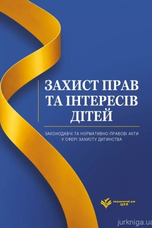 Обложка: Захист прав та інтересів дітей. Законодавчі та нормативно-правові акти у сфері захисту дитинства