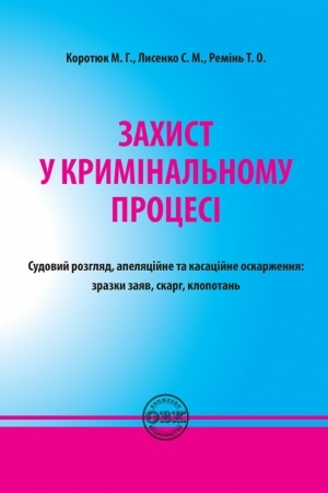 Cover: Zachyst u kryminal′nomu protsesi. Sudovyy rozhlyad, apelyatsiyne ta kasatsiyne oskarzhennya: zrazky zayav, skarh, klopotan′