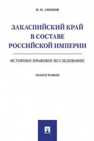 Cover: Zakaspijskij kraj v sostave Rossijskoj imperii. Istoriko-pravovoe issledovanie. Monografiya