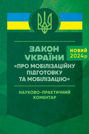 Buchcover: Zakon Ukraïny «Pro mobilizacijnu pidhotovku ta mobilizaciju». Naukovo-praktyčnyj komentar. Stanom na 18 travnja 2024 roku