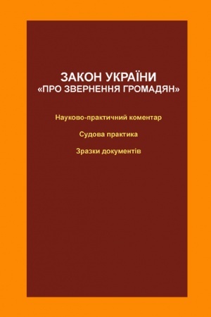 Cover: Zakon Ukrayiny Pro zvernennya hromadyan: naukovo-praktychnyy komentar, sudova praktyka, zrazky dokumentiv