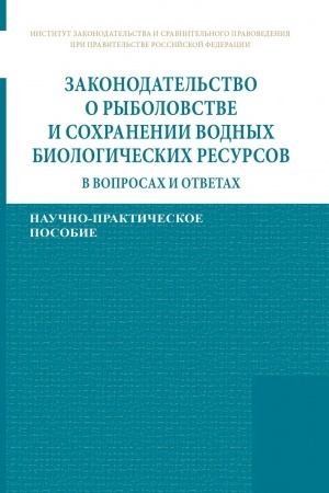 Cover: ZAKONODATEL′STVO O RYBOLOVSTVE I SOCHRANENII VODNYCH BIOLOGICHESKICH RESURSOV V VOPROSACH I OTVETACH