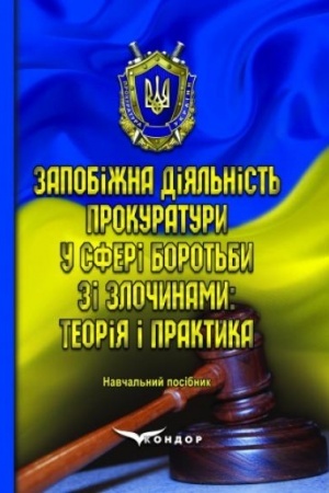Обложка: Запобіжна діяльність прокуратури у сфері боротьби зі злочинами: теорія і практика. Навч.пос.