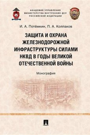 Cover: Zashhita i ochrana zheleznodorozhnoj infrastruktury silami NKVD v gody Velikoj Otechestvennoj vojny. Monografiya.-M.:Prospekt,2023.