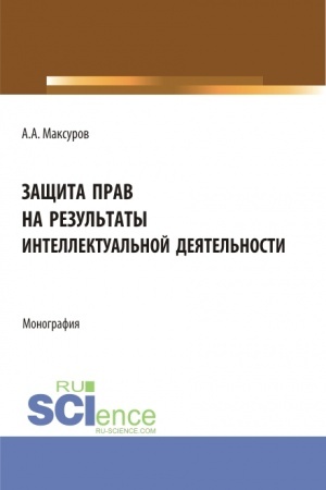 Cover: Zashhita prav na rezul′taty intellektual′noj deyatel′nosti. (Aspirantura, Bakalavriat, Magistratura). Monografiya.