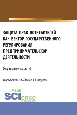 Cover: Zashhita prav potrebitelej kak vektor gosudarstvennogo regulirovaniya predprinimatel′skoj deyatel′nosti. (Aspirantura, Magistratura). Sbornik statej.