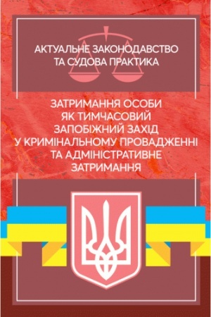 Cover: Zatrymannya osoby yak tymchasovyy zapobizhnyy zachid u kryminal′nomu provadzhenni ta administratyvne zatrymannya. Aktual′ne zakonodavstvo ta sudova praktyka