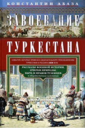 Cover: Zavoevanie Turkestana. Rasskazy voennoj istorii, ocherki prirody, byta i nravov tuzemcev v obshhedostupnom izlozhenii